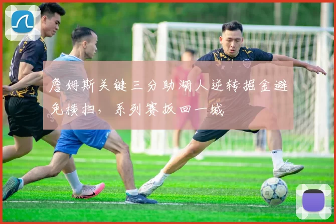 詹姆斯关键三分助湖人逆转掘金避免横扫，系列赛扳回一城