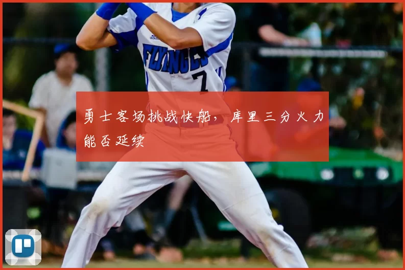 勇士客场挑战快船，库里三分火力能否延续