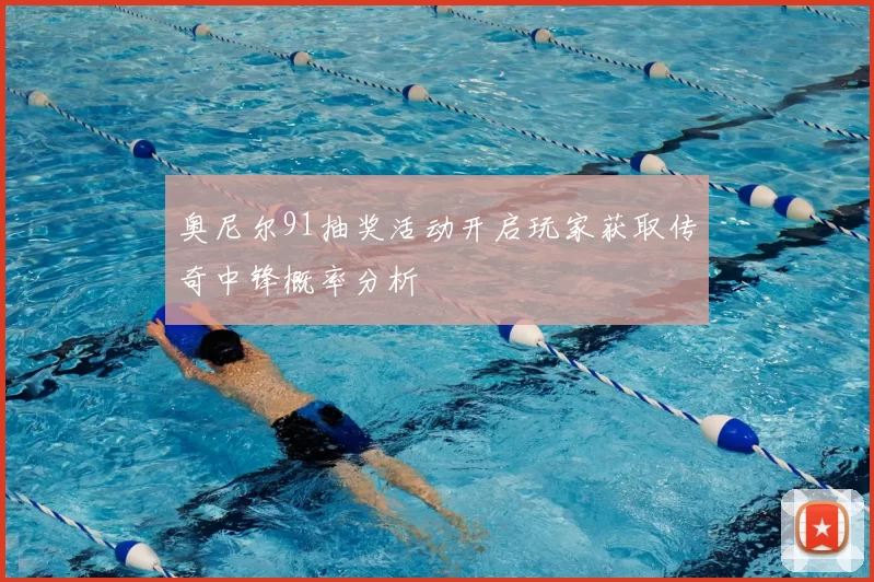奥尼尔91抽奖活动开启玩家获取传奇中锋概率分析