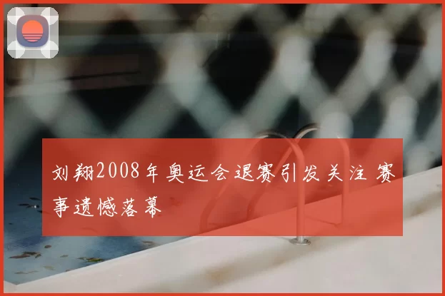 刘翔2008年奥运会退赛引发关注 赛事遗憾落幕