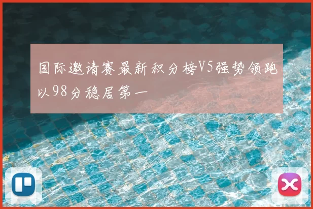 国际邀请赛最新积分榜V5强势领跑以98分稳居第一