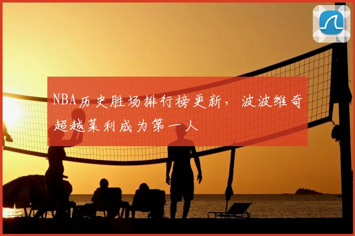 NBA历史胜场排行榜更新，波波维奇超越莱利成为第一人