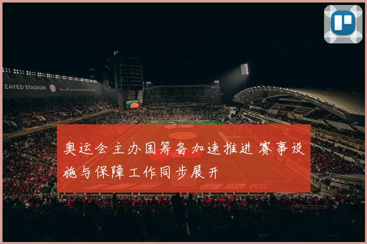 奥运会主办国筹备加速推进 赛事设施与保障工作同步展开