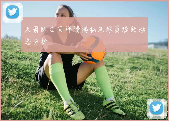 火箭队合同详情揭秘及球员续约动态分析