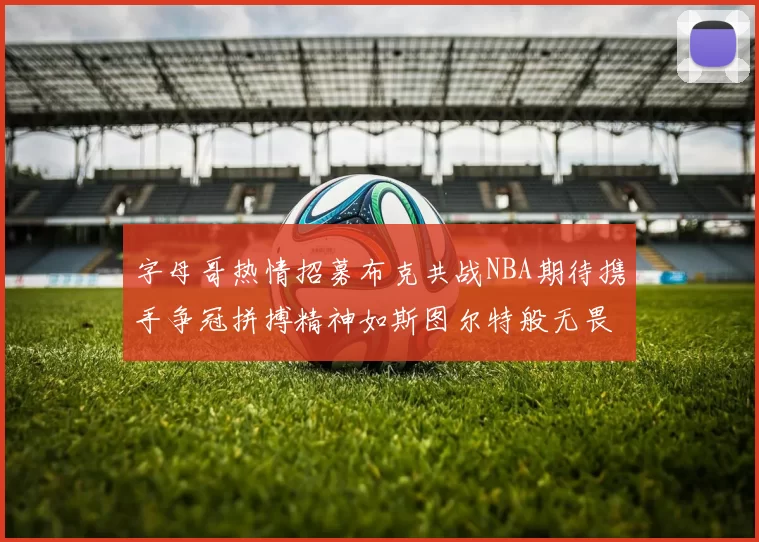 字母哥热情招募布克共战NBA期待携手争冠拼搏精神如斯图尔特般无畏