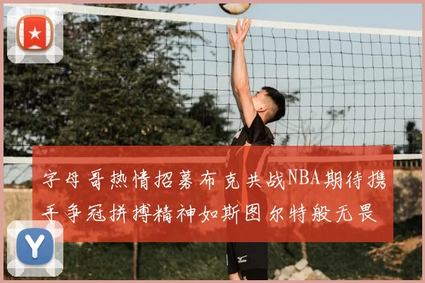 字母哥热情招募布克共战NBA期待携手争冠拼搏精神如斯图尔特般无畏