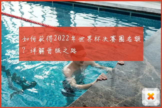 如何获得2022年世界杯决赛圈名额?详解晋级之路
