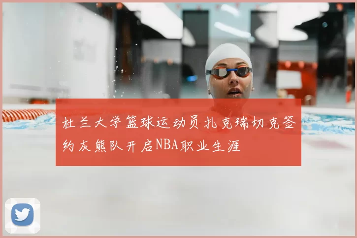 杜兰大学篮球运动员扎克瑞切克签约灰熊队开启NBA职业生涯