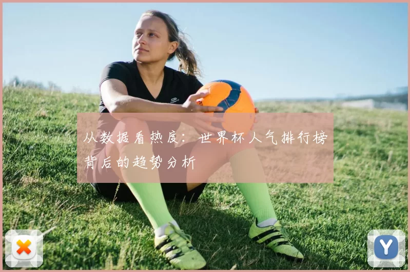 从数据看热度：世界杯人气排行榜背后的趋势分析