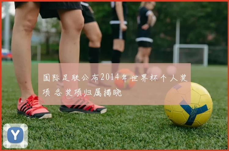 国际足联公布2014年世界杯个人奖项 各奖项归属揭晓