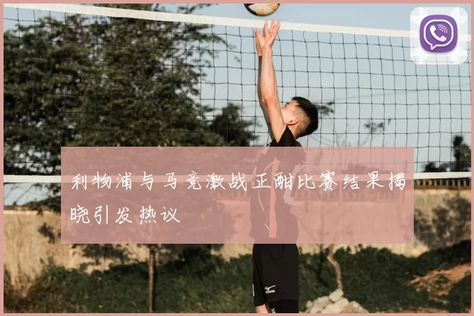 利物浦与马竞激战正酣比赛结果揭晓引发热议