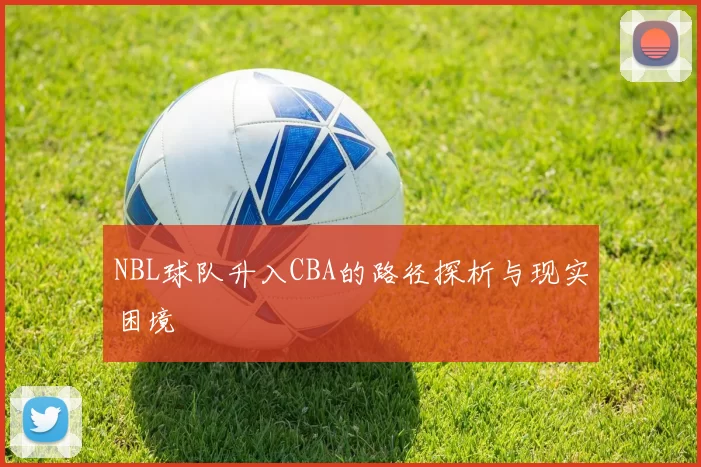 NBL球队升入CBA的路径探析与现实困境