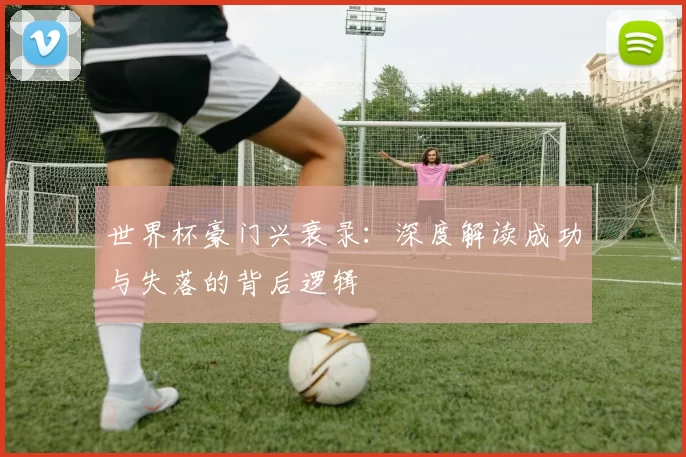 世界杯豪门兴衰录：深度解读成功与失落的背后逻辑