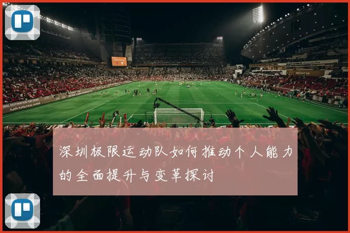 深圳极限运动队如何推动个人能力的全面提升与变革探讨