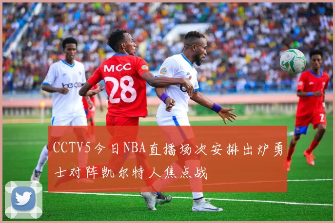 CCTV5今日NBA直播场次安排出炉勇士对阵凯尔特人焦点战
