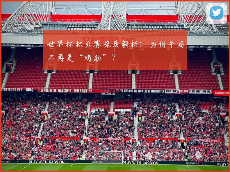 世界杯积分赛深度解析：为何平局不再是“鸡肋”？