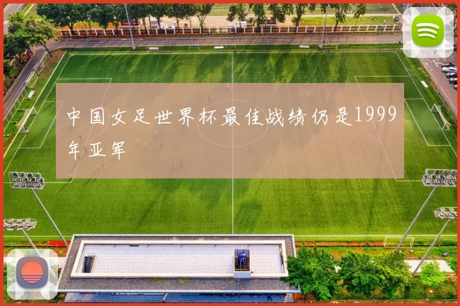 中国女足世界杯最佳战绩仍是1999年亚军