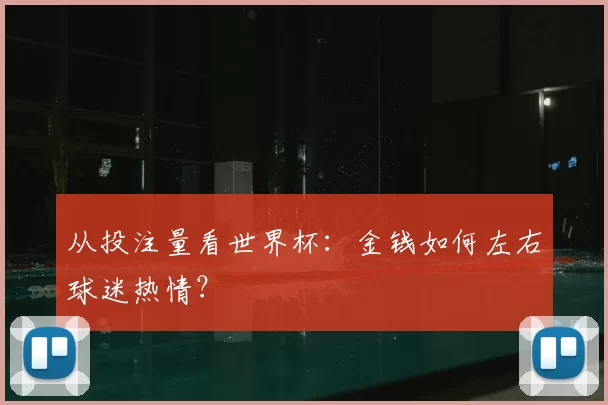 从投注量看世界杯:金钱如何左右球迷热情?