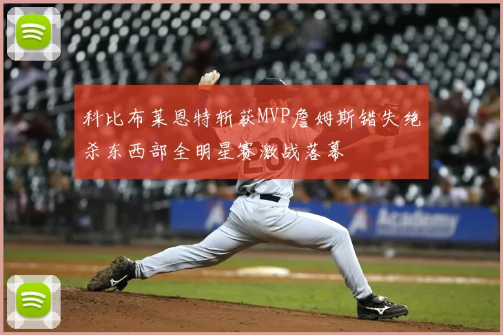 科比布莱恩特斩获MVP詹姆斯错失绝杀东西部全明星赛激战落幕