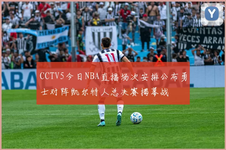 CCTV5今日NBA直播场次安排公布勇士对阵凯尔特人总决赛揭幕战