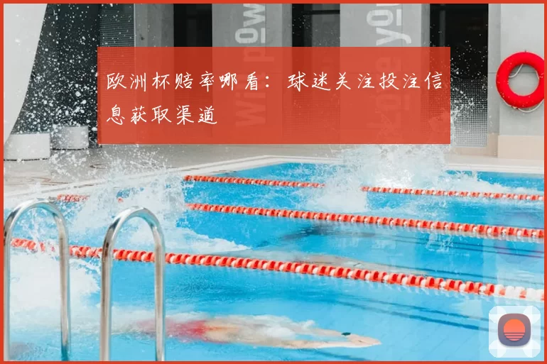 欧洲杯赔率哪看：球迷关注投注信息获取渠道