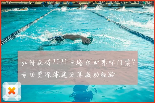如何获得2021卡塔尔世界杯门票？专访资深球迷分享成功经验
