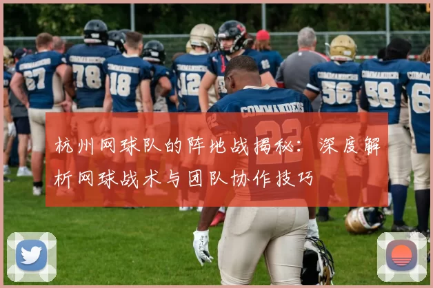 杭州网球队的阵地战揭秘：深度解析网球战术与团队协作技巧