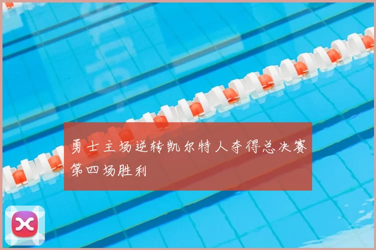 勇士主场逆转凯尔特人夺得总决赛第四场胜利
