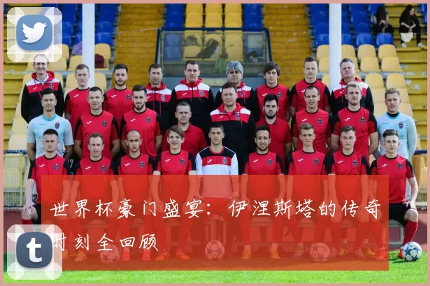 世界杯豪门盛宴：伊涅斯塔的传奇时刻全回顾