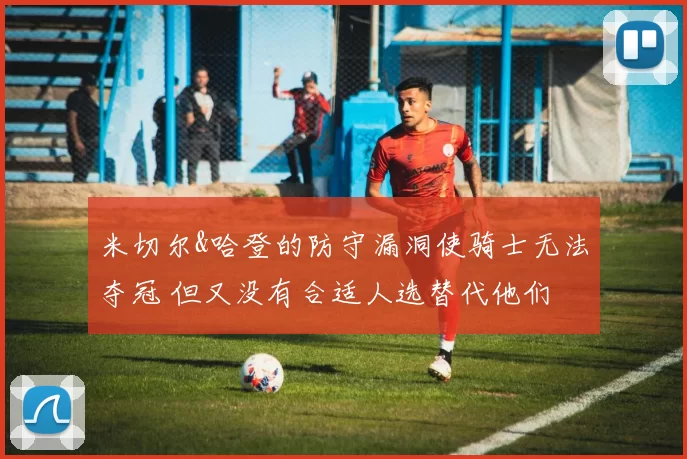 米切尔&哈登的防守漏洞使骑士无法夺冠 但又没有合适人选替代他们