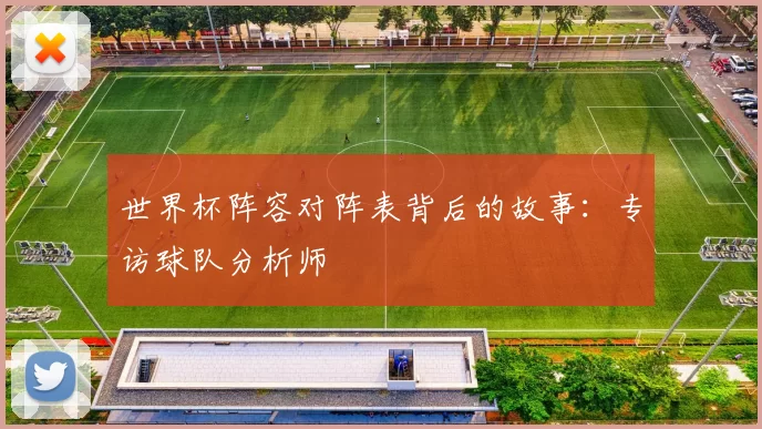 世界杯阵容对阵表背后的故事：专访球队分析师