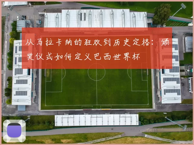 从马拉卡纳的狂欢到历史定格：颁奖仪式如何定义巴西世界杯