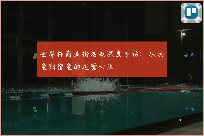 世界杯商业街活动深度专访：从流量到留量的运营心法