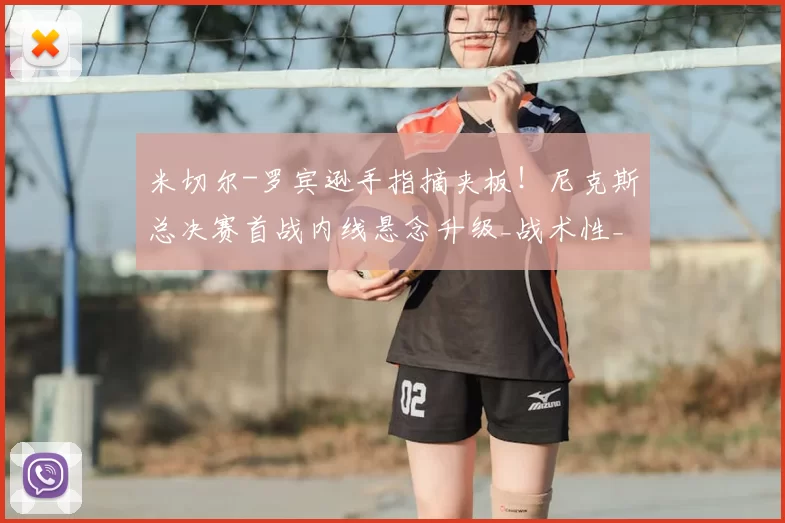 米切尔-罗宾逊手指摘夹板！尼克斯总决赛首战内线悬念升级_战术性_名单_篮板