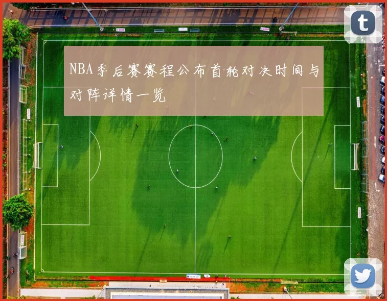 NBA季后赛赛程公布首轮对决时间与对阵详情一览