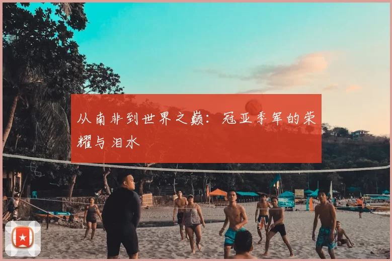 从南非到世界之巅：冠亚季军的荣耀与泪水