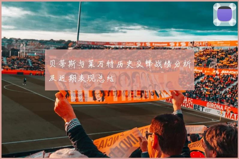 贝蒂斯与莱万特历史交锋战绩分析及近期表现总结