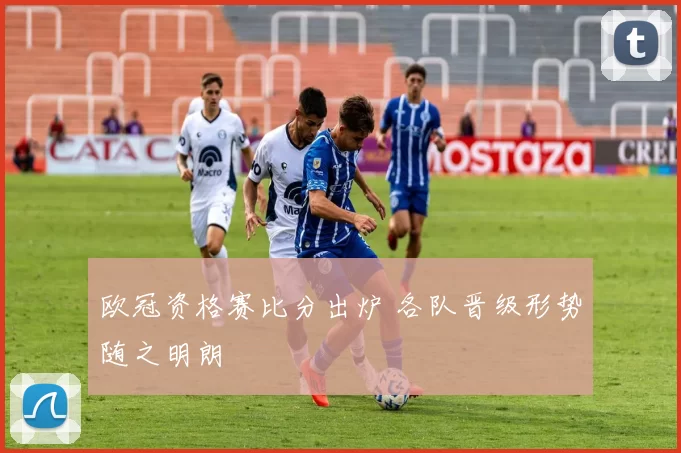 欧冠资格赛比分出炉 各队晋级形势随之明朗