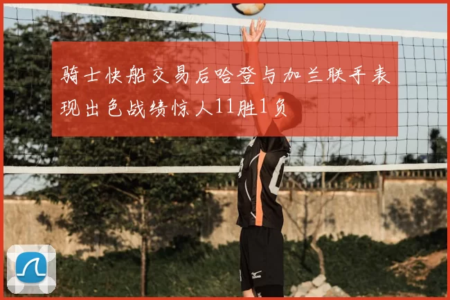 骑士快船交易后哈登与加兰联手表现出色战绩惊人11胜1负