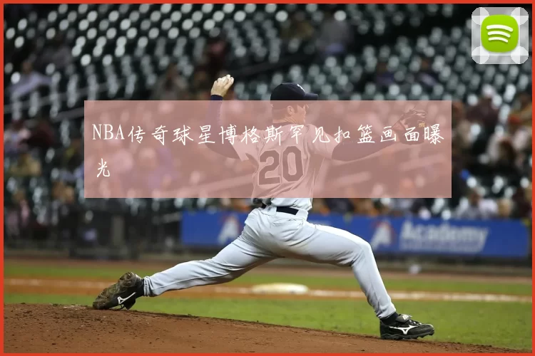 NBA传奇球星博格斯罕见扣篮画面曝光