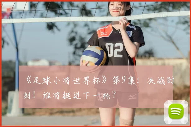 《足球小将世界杯》第9集:决战时刻!谁将挺进下一轮?