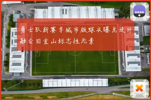 勇士队新赛季城市版球衣曝光设计融合旧金山标志性元素