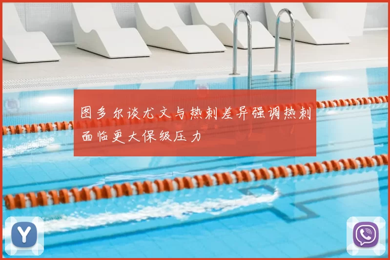 图多尔谈尤文与热刺差异强调热刺面临更大保级压力