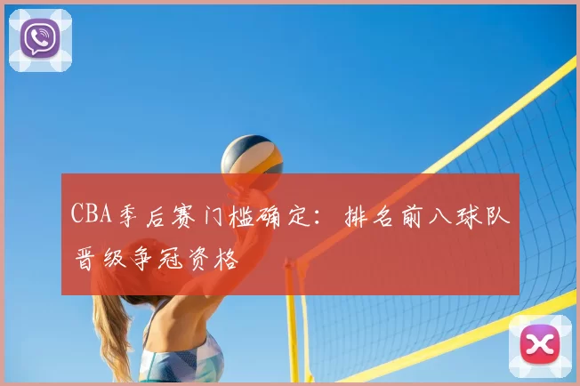 CBA季后赛门槛确定：排名前八球队晋级争冠资格