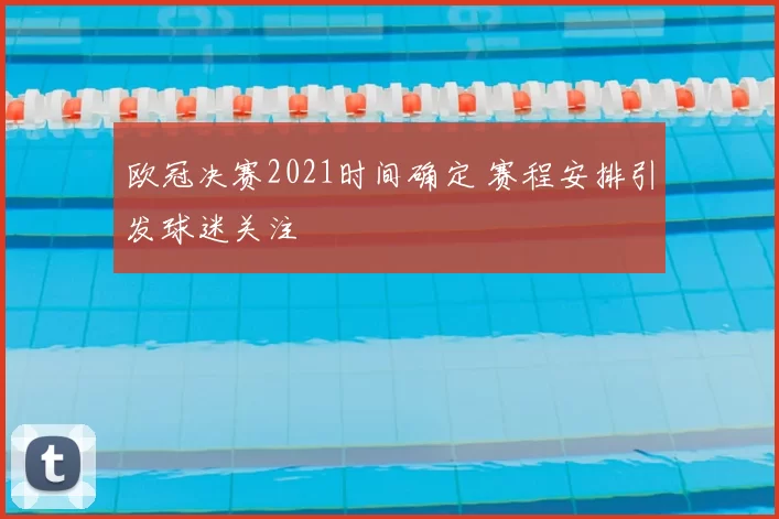 欧冠决赛2021时间确定 赛程安排引发球迷关注