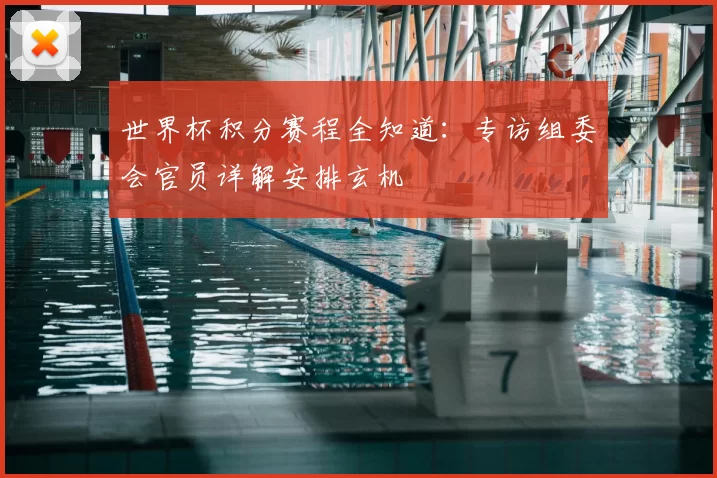 世界杯积分赛程全知道:专访组委会官员详解安排玄机