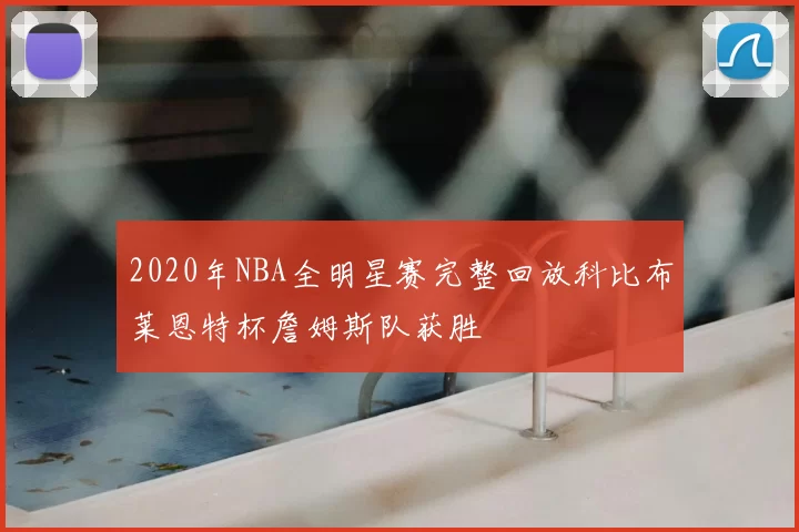 2020年NBA全明星赛完整回放科比布莱恩特杯詹姆斯队获胜