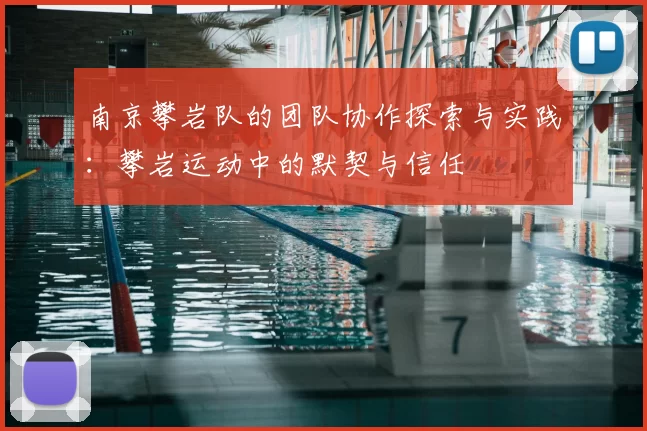 南京攀岩队的团队协作探索与实践：攀岩运动中的默契与信任
