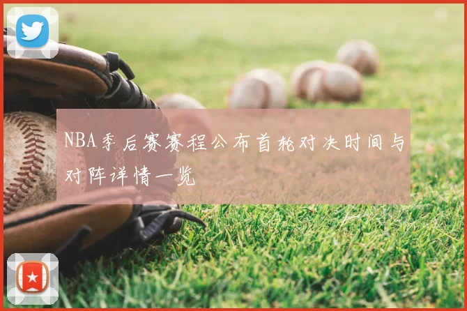 NBA季后赛赛程公布首轮对决时间与对阵详情一览