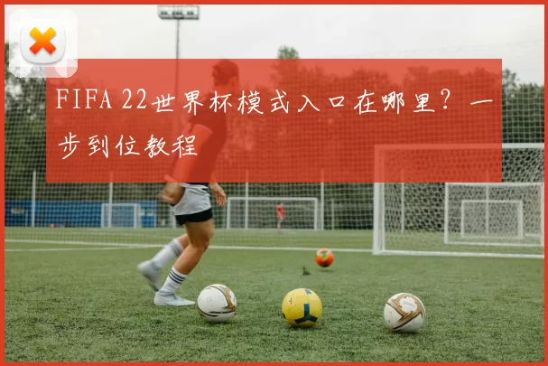 FIFA 22世界杯模式入口在哪里？一步到位教程
